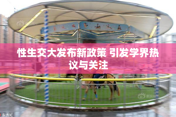 性生交大发布新政策 引发学界热议与关注