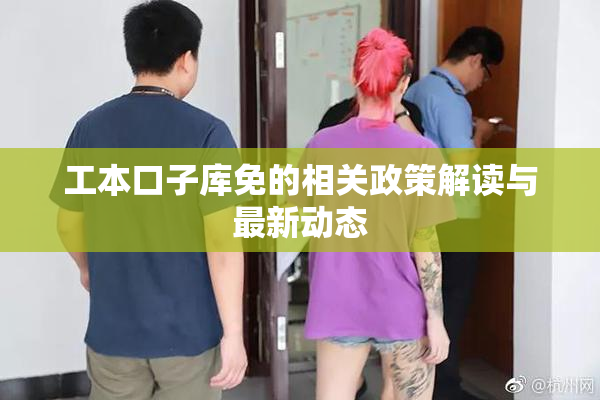 工本口子库免的相关政策解读与最新动态