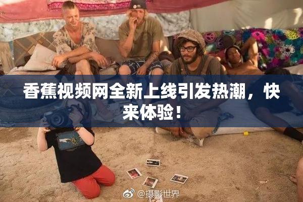 香蕉视频网全新上线引发热潮，快来体验！