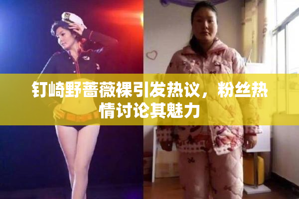 钉崎野蔷薇裸引发热议，粉丝热情讨论其魅力