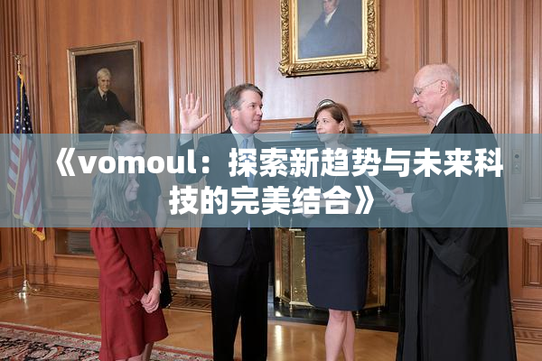 《vomoul：探索新趋势与未来科技的完美结合》