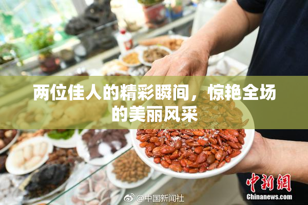 两位佳人的精彩瞬间，惊艳全场的美丽风采