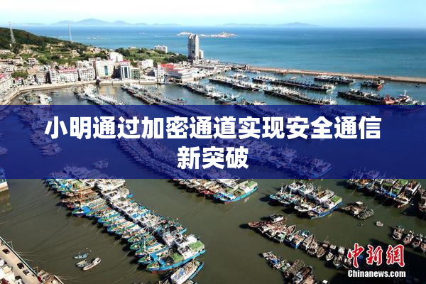 小明通过加密通道实现安全通信新突破