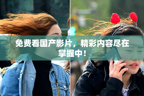 免费看国产影片，精彩内容尽在掌握中！