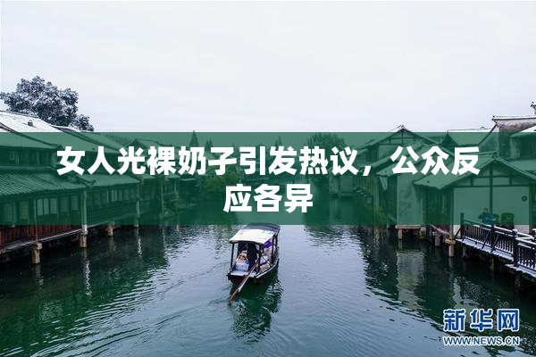 女人光裸奶孑引发热议，公众反应各异