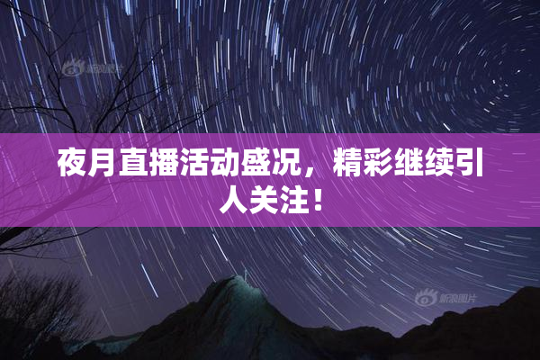 夜月直播活动盛况，精彩继续引人关注！