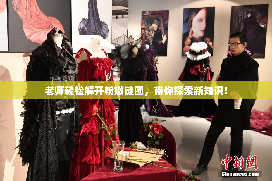 老师轻松解开粉嫩谜团，带你探索新知识！