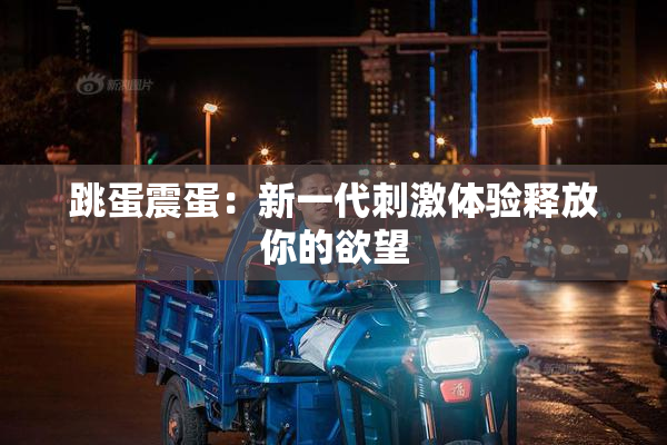 跳蛋震蛋：新一代刺激体验释放你的欲望