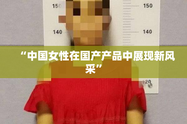 “中国女性在国产产品中展现新风采”