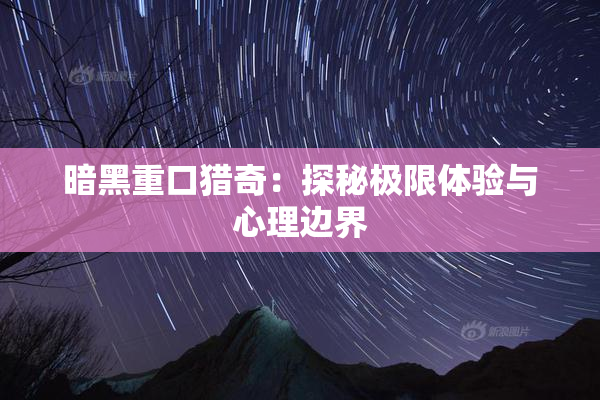 暗黑重口猎奇：探秘极限体验与心理边界