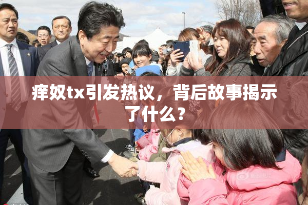 痒奴tx引发热议，背后故事揭示了什么？