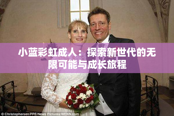 小蓝彩虹成人：探索新世代的无限可能与成长旅程