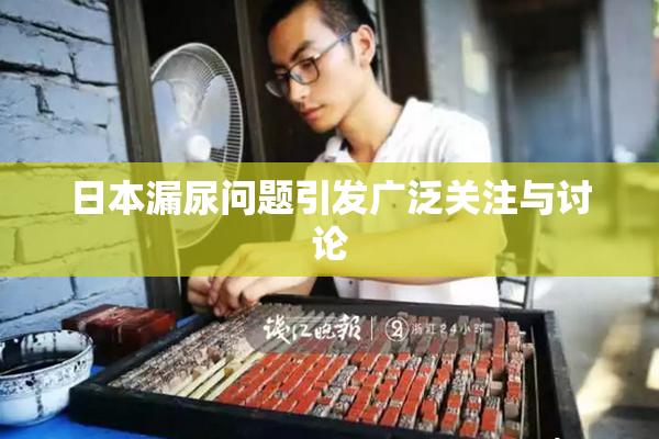 日本漏尿问题引发广泛关注与讨论