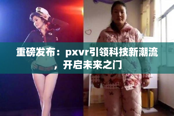 重磅发布：pxvr引领科技新潮流，开启未来之门