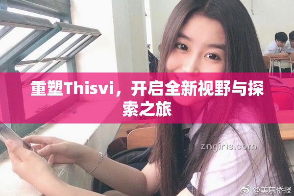 重塑Thisvi，开启全新视野与探索之旅