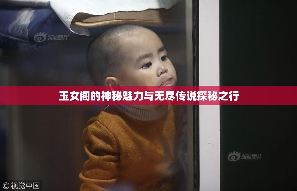 玉女阁的神秘魅力与无尽传说探秘之行