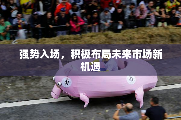 强势入场，积极布局未来市场新机遇