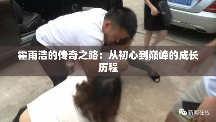 霍雨浩的传奇之路：从初心到巅峰的成长历程