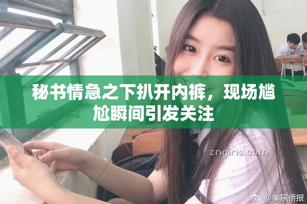 秘书情急之下扒开内裤，现场尴尬瞬间引发关注