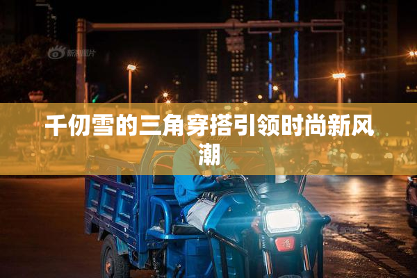 千仞雪的三角穿搭引领时尚新风潮