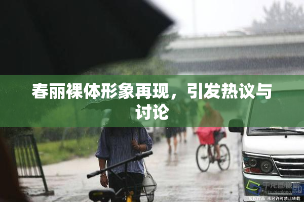 春丽裸体形象再现，引发热议与讨论