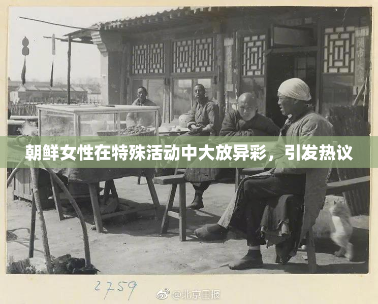 朝鲜女性在特殊活动中大放异彩，引发热议