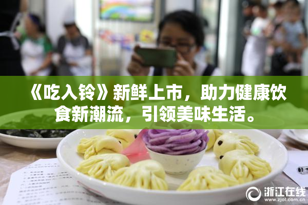 《吃入铃》新鲜上市，助力健康饮食新潮流，引领美味生活。