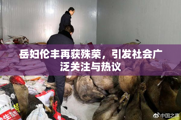 岳妇伦丰再获殊荣，引发社会广泛关注与热议