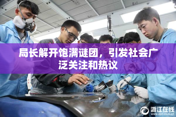 局长解开饱满谜团，引发社会广泛关注和热议