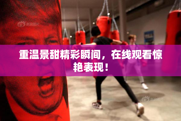 重温景甜精彩瞬间，在线观看惊艳表现！