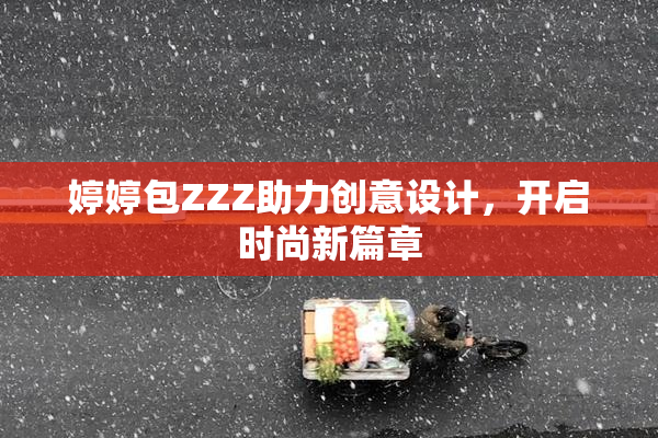婷婷包ZZZ助力创意设计，开启时尚新篇章