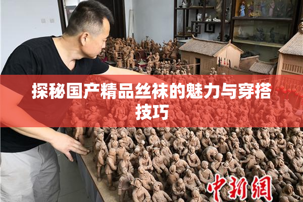 探秘国产精品丝袜的魅力与穿搭技巧
