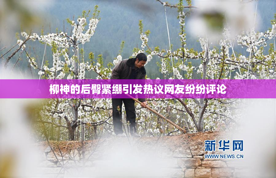 柳神的后臀紧绷引发热议网友纷纷评论