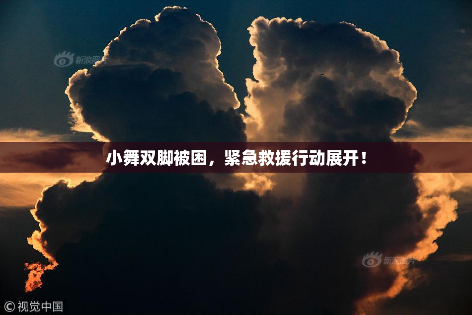 小舞双脚被困，紧急救援行动展开！