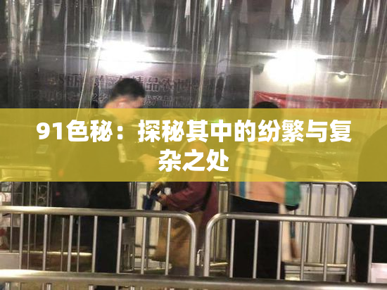 91色秘：探秘其中的纷繁与复杂之处
