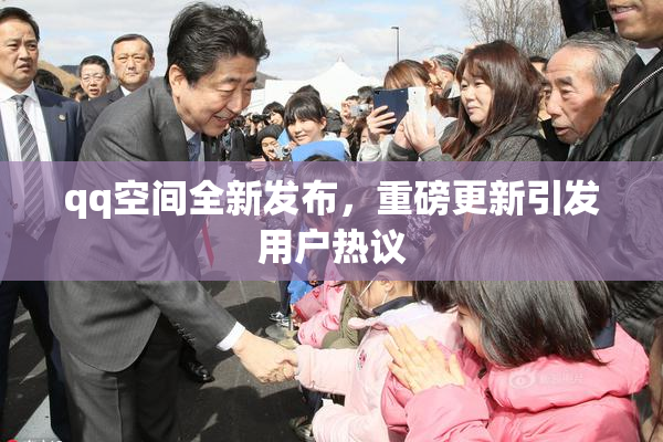 qq空间全新发布，重磅更新引发用户热议