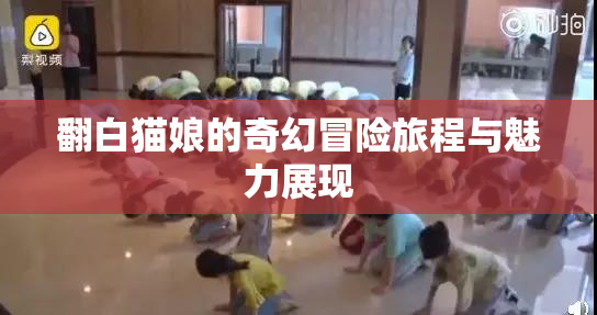 翻白猫娘的奇幻冒险旅程与魅力展现