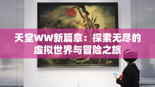 天堂WW新篇章：探索无尽的虚拟世界与冒险之旅