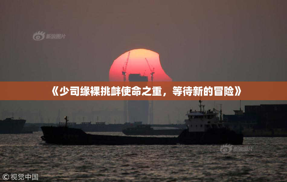 《少司缘裸挑衅使命之重，等待新的冒险》
