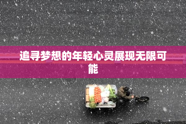 追寻梦想的年轻心灵展现无限可能