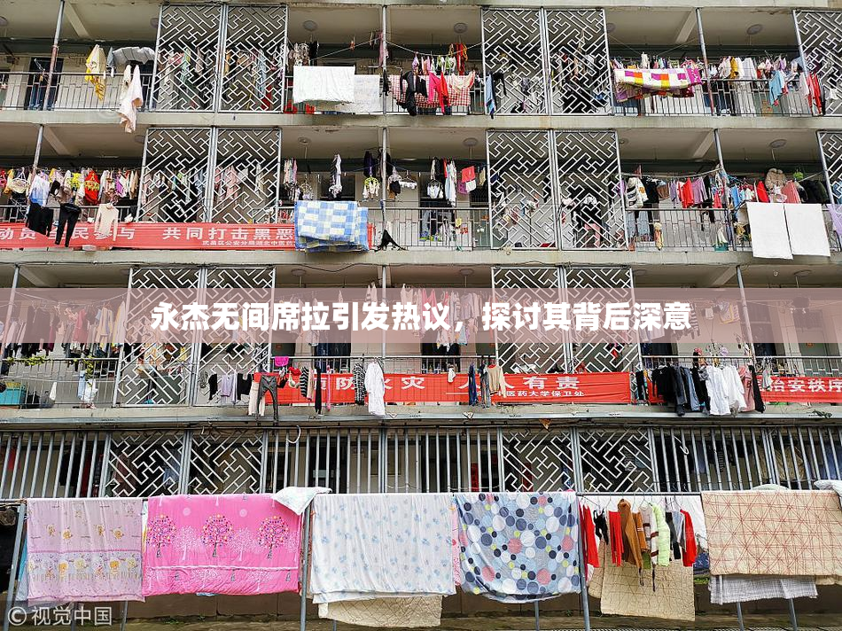 永杰无间席拉引发热议，探讨其背后深意