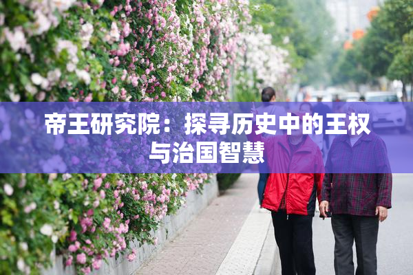 帝王研究院：探寻历史中的王权与治国智慧