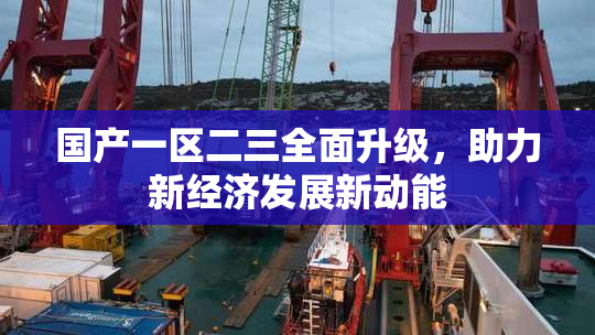 国产一区二三全面升级，助力新经济发展新动能