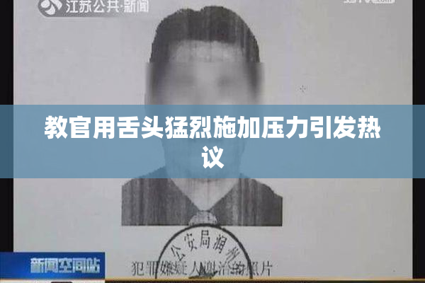 教官用舌头猛烈施加压力引发热议