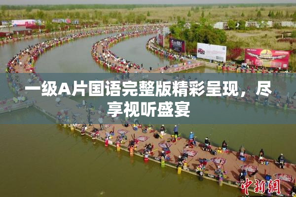 一级A片国语完整版精彩呈现，尽享视听盛宴