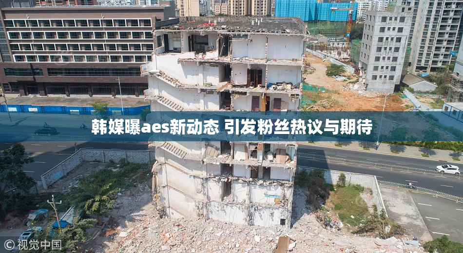韩媒曝aes新动态 引发粉丝热议与期待