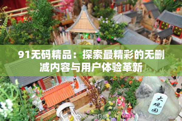 91无码精品：探索最精彩的无删减内容与用户体验革新