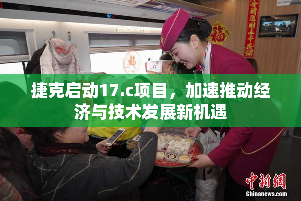 捷克启动17.c项目，加速推动经济与技术发展新机遇