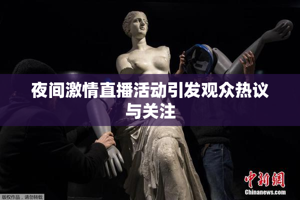 夜间激情直播活动引发观众热议与关注