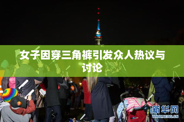 女子因穿三角裤引发众人热议与讨论